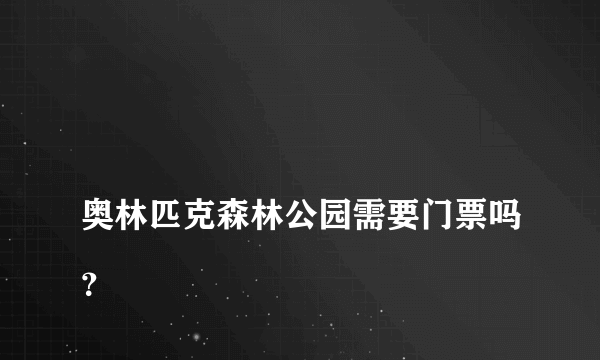 
奥林匹克森林公园需要门票吗？

