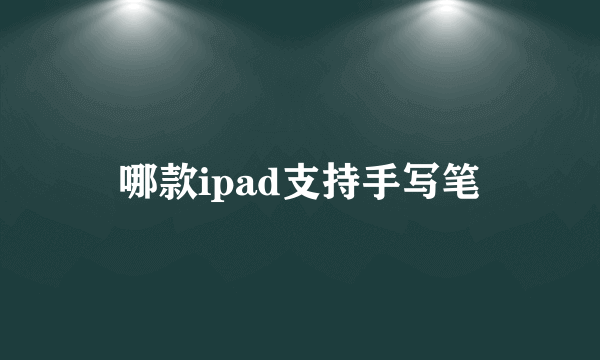 哪款ipad支持手写笔