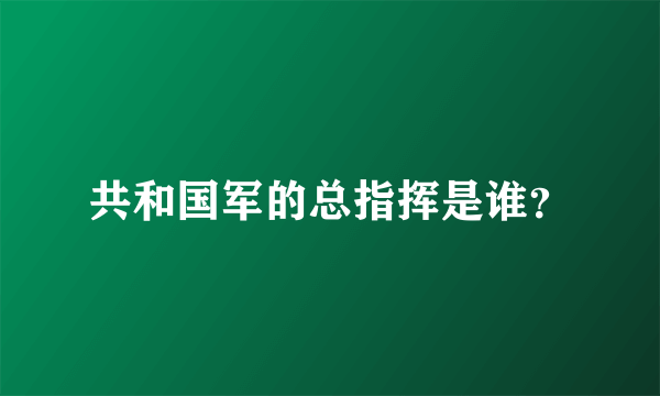 共和国军的总指挥是谁？