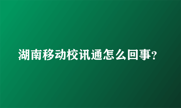 湖南移动校讯通怎么回事？