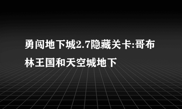 勇闯地下城2.7隐藏关卡:哥布林王国和天空城地下