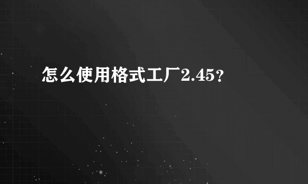 怎么使用格式工厂2.45？