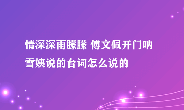 情深深雨朦朦 傅文佩开门呐 雪姨说的台词怎么说的