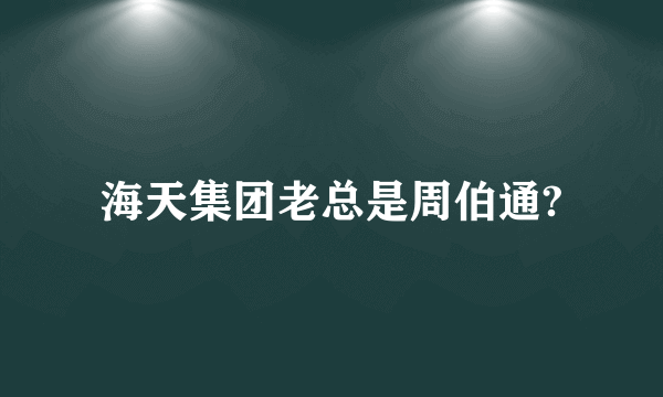 海天集团老总是周伯通?