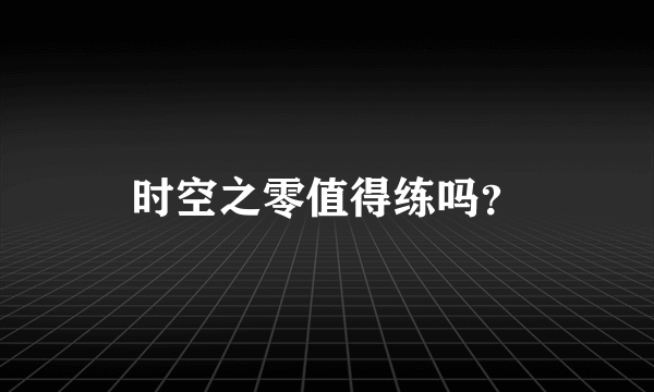 时空之零值得练吗？