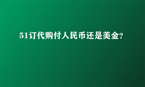 51订代购付人民币还是美金？