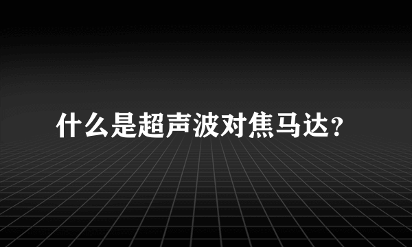 什么是超声波对焦马达？