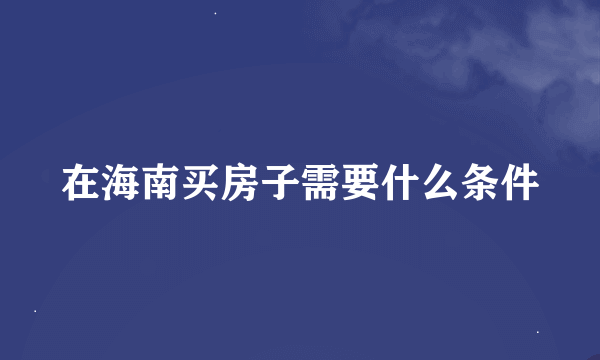 在海南买房子需要什么条件