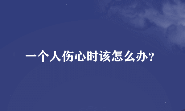 一个人伤心时该怎么办？