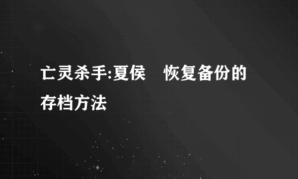 亡灵杀手:夏侯惇恢复备份的存档方法