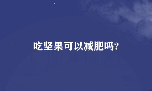 吃坚果可以减肥吗?