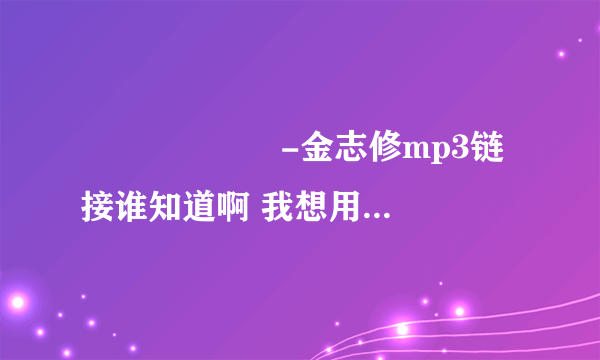 널 지우는 일 -金志修mp3链接谁知道啊 我想用在QQ空间里