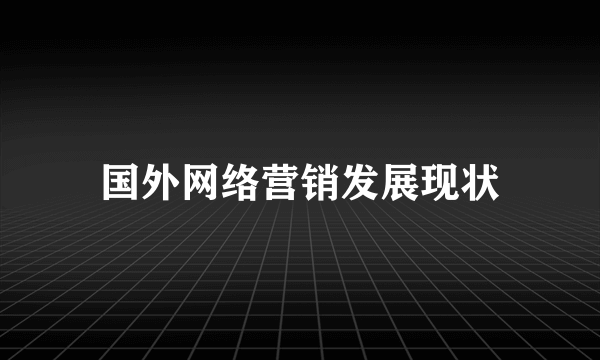 国外网络营销发展现状