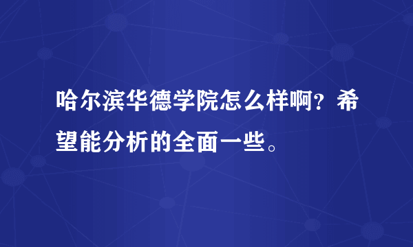 哈尔滨华德学院怎么样啊？希望能分析的全面一些。