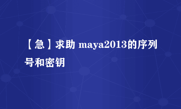 【急】求助 maya2013的序列号和密钥