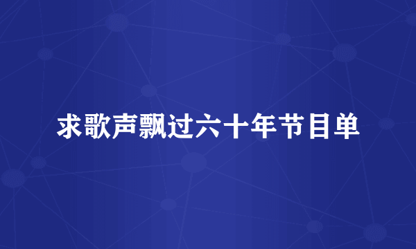 求歌声飘过六十年节目单