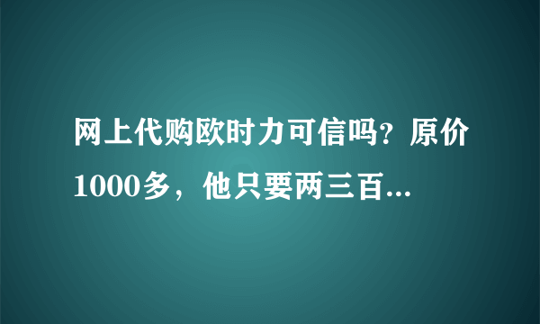 网上代购欧时力可信吗？原价1000多，他只要两三百？挺喜欢的这个牌子的。。可是就是太贵