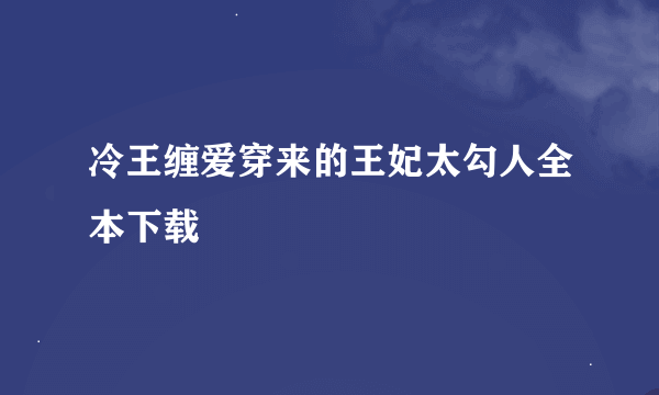 冷王缠爱穿来的王妃太勾人全本下载