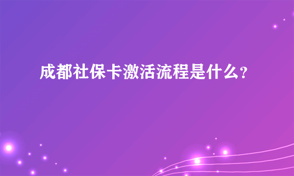 成都社保卡激活流程是什么？