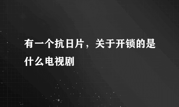 有一个抗日片，关于开锁的是什么电视剧