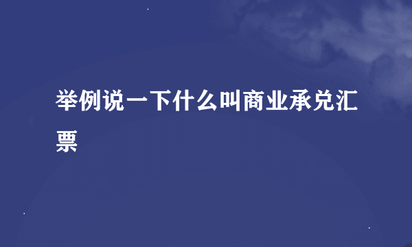 举例说一下什么叫商业承兑汇票