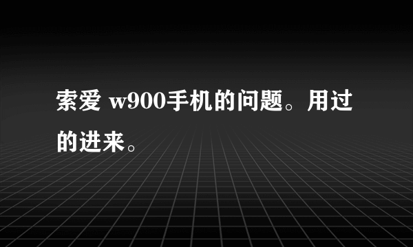 索爱 w900手机的问题。用过的进来。