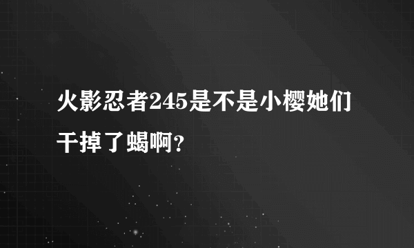 火影忍者245是不是小樱她们干掉了蝎啊？