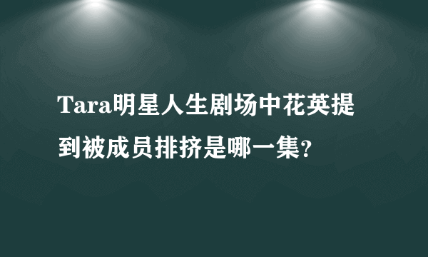 Tara明星人生剧场中花英提到被成员排挤是哪一集？