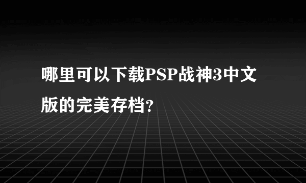 哪里可以下载PSP战神3中文版的完美存档？