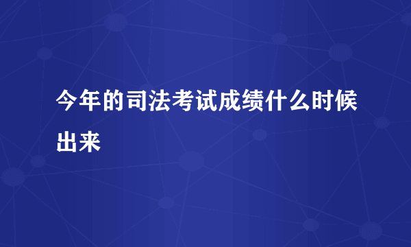 今年的司法考试成绩什么时候出来