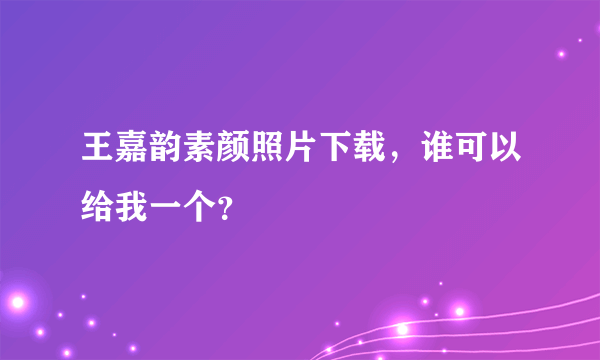 王嘉韵素颜照片下载，谁可以给我一个？