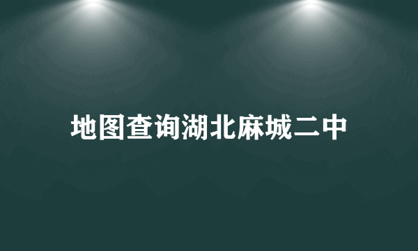 地图查询湖北麻城二中