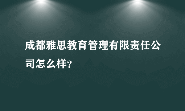 成都雅思教育管理有限责任公司怎么样？