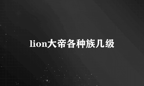 lion大帝各种族几级