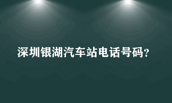 深圳银湖汽车站电话号码？