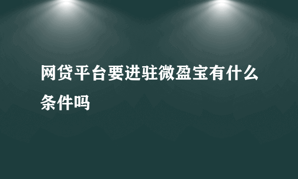 网贷平台要进驻微盈宝有什么条件吗