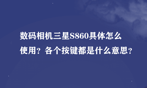 数码相机三星S860具体怎么使用？各个按键都是什么意思？