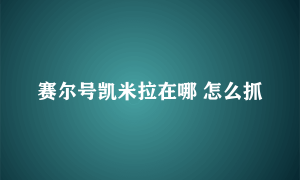 赛尔号凯米拉在哪 怎么抓