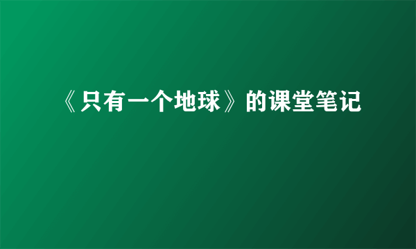 《只有一个地球》的课堂笔记