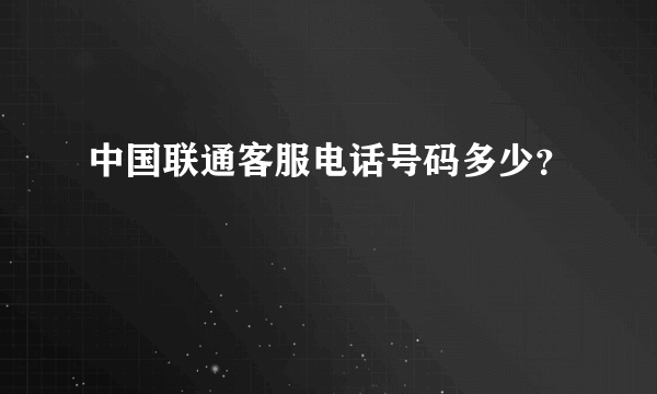 中国联通客服电话号码多少？