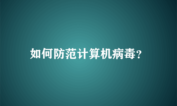 如何防范计算机病毒？