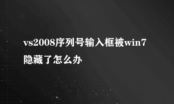 vs2008序列号输入框被win7隐藏了怎么办