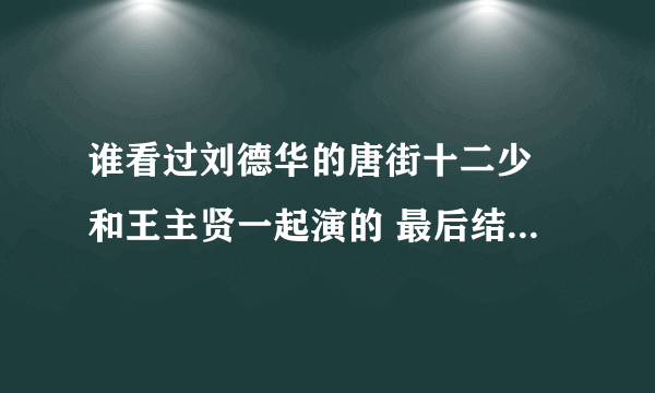 谁看过刘德华的唐街十二少 和王主贤一起演的 最后结局什么意思啊  刘到底死了没 知道的告诉偶啊 谢谢了