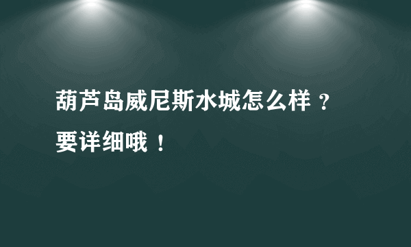 葫芦岛威尼斯水城怎么样 ？ 要详细哦 ！