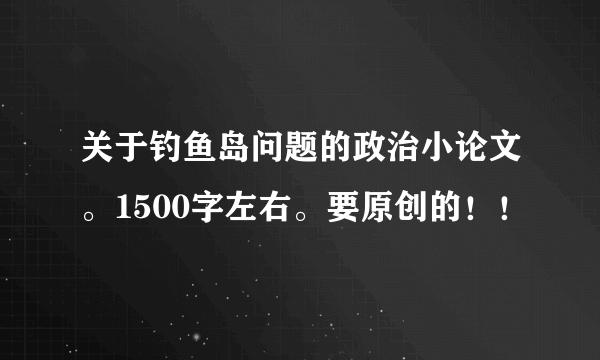 关于钓鱼岛问题的政治小论文。1500字左右。要原创的！！