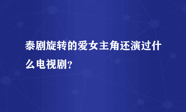 泰剧旋转的爱女主角还演过什么电视剧？