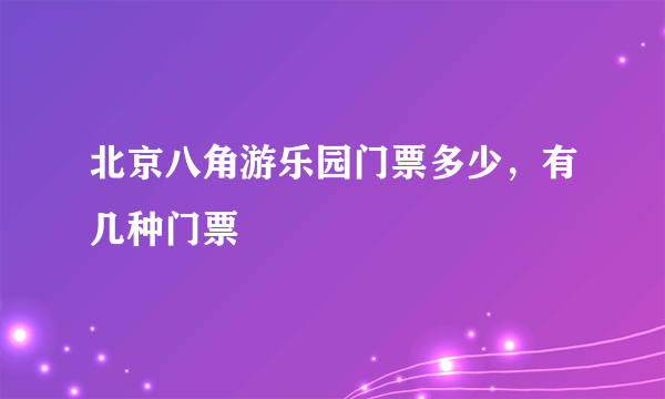 北京八角游乐园门票多少，有几种门票