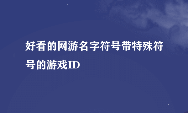 好看的网游名字符号带特殊符号的游戏ID