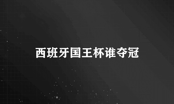 西班牙国王杯谁夺冠