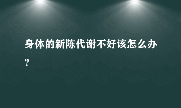 身体的新陈代谢不好该怎么办？